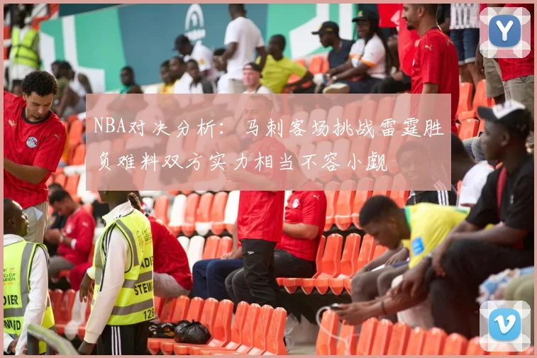 NBA对决分析：马刺客场挑战雷霆胜负难料双方实力相当不容小觑