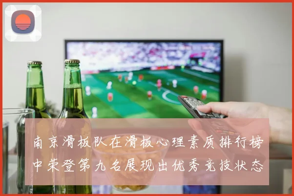 南京滑板队在滑板心理素质排行榜中荣登第九名展现出优秀竞技状态与团队精神