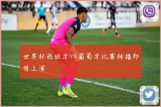 世界杯西班牙vs葡萄牙比赛转播即将上演