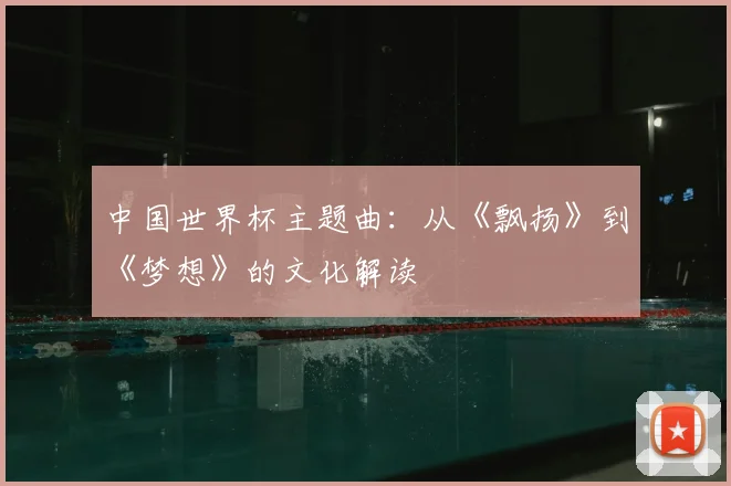 中国世界杯主题曲：从《飘扬》到《梦想》的文化解读
