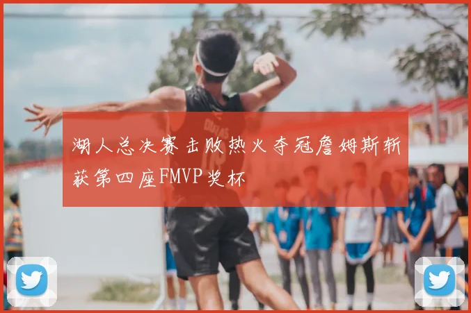 湖人总决赛击败热火夺冠詹姆斯斩获第四座FMVP奖杯