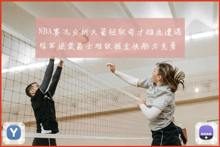 NBA赛况分析火箭轻取奇才雄鹿遭遇绿军逆袭爵士难敌掘金快船力克勇士
