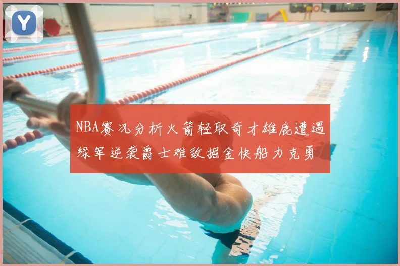 NBA赛况分析火箭轻取奇才雄鹿遭遇绿军逆袭爵士难敌掘金快船力克勇士