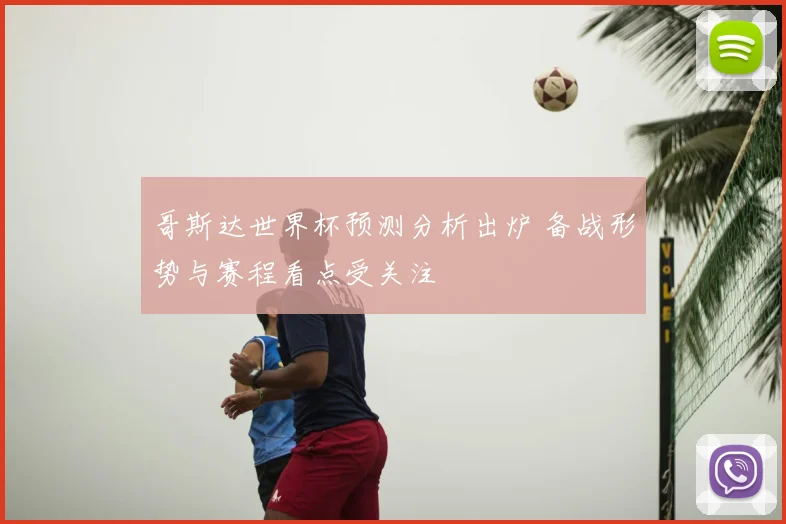 哥斯达世界杯预测分析出炉 备战形势与赛程看点受关注