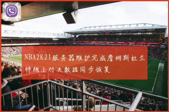 NBA2K21服务器维护完成詹姆斯杜兰特线上对决数据同步恢复