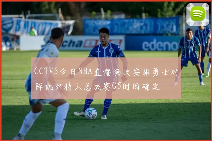 CCTV5今日NBA直播场次安排勇士对阵凯尔特人总决赛G5时间确定