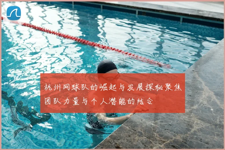 杭州网球队的崛起与发展探秘聚焦团队力量与个人潜能的结合