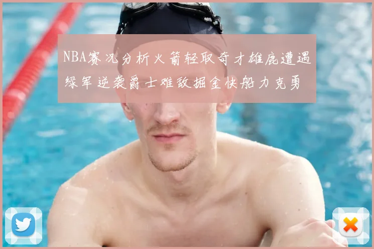 NBA赛况分析火箭轻取奇才雄鹿遭遇绿军逆袭爵士难敌掘金快船力克勇士