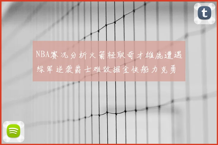 NBA赛况分析火箭轻取奇才雄鹿遭遇绿军逆袭爵士难敌掘金快船力克勇士
