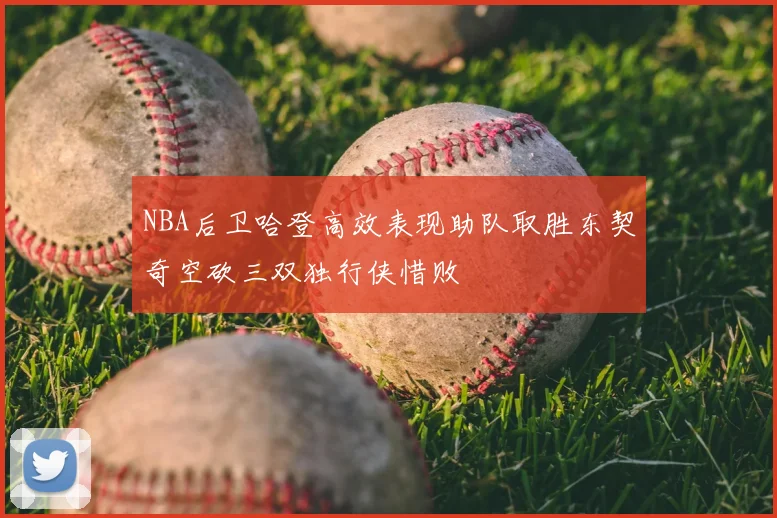 NBA后卫哈登高效表现助队取胜东契奇空砍三双独行侠惜败