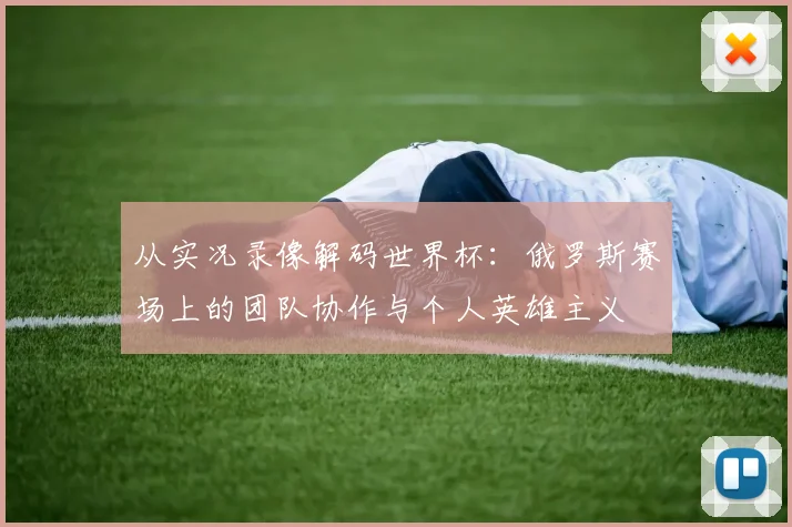 从实况录像解码世界杯：俄罗斯赛场上的团队协作与个人英雄主义