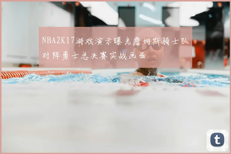 NBA2K17游戏演示曝光詹姆斯骑士队对阵勇士总决赛实战画面