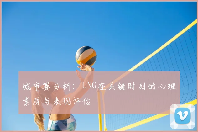 城市赛分析：LNG在关键时刻的心理素质与表现评估