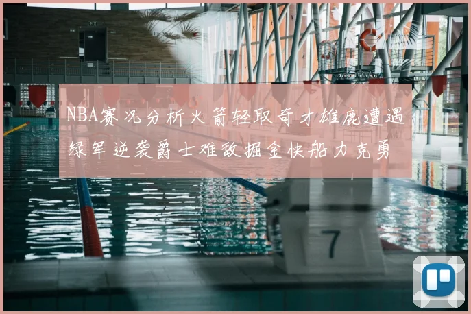 NBA赛况分析火箭轻取奇才雄鹿遭遇绿军逆袭爵士难敌掘金快船力克勇士