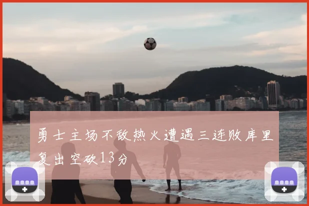 勇士主场不敌热火遭遇三连败库里复出空砍13分