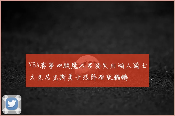 NBA赛事回顾魔术客场失利湖人骑士力克尼克斯勇士残阵难敌鹈鹕