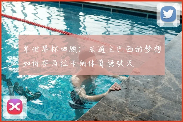 年世界杯回顾：东道主巴西的梦想如何在马拉卡纳体育场破灭