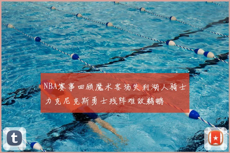 NBA赛事回顾魔术客场失利湖人骑士力克尼克斯勇士残阵难敌鹈鹕