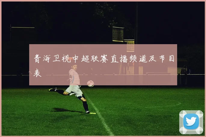 青海卫视中超联赛直播频道及节目表