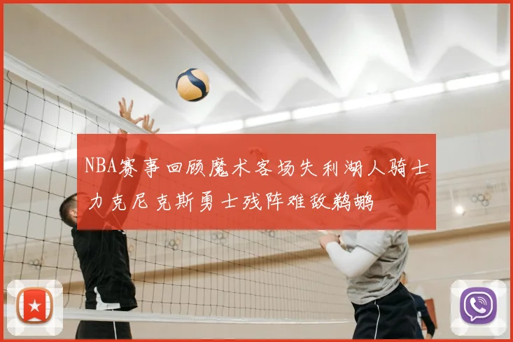 NBA赛事回顾魔术客场失利湖人骑士力克尼克斯勇士残阵难敌鹈鹕