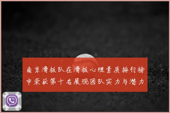 南京滑板队在滑板心理素质排行榜中荣获第十名展现团队实力与潜力
