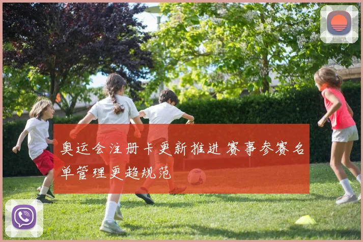 奥运会注册卡更新推进 赛事参赛名单管理更趋规范