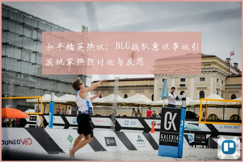 和平精英热议：BLG战队意识争议引发玩家热烈讨论与反思