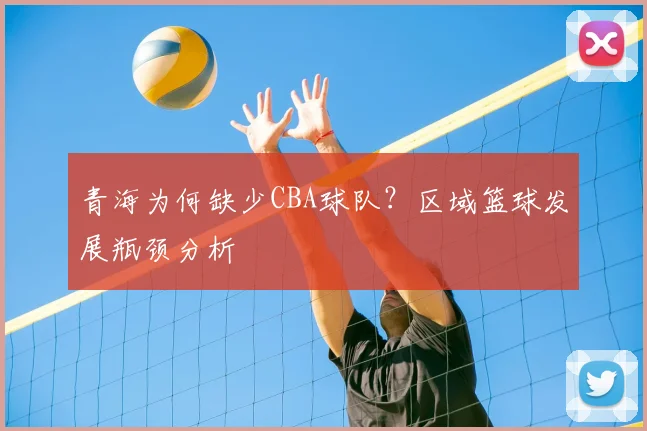 青海为何缺少CBA球队？区域篮球发展瓶颈分析