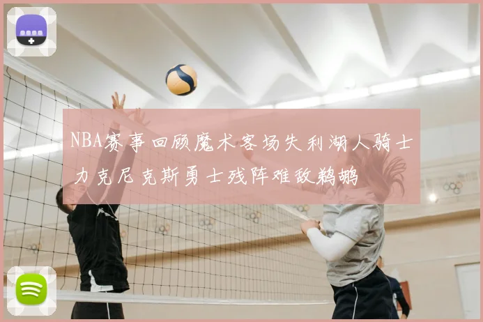 NBA赛事回顾魔术客场失利湖人骑士力克尼克斯勇士残阵难敌鹈鹕