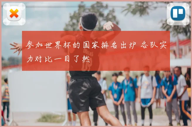 参加世界杯的国家排名出炉 各队实力对比一目了然