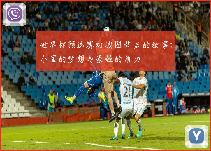世界杯预选赛对战图背后的故事：小国的梦想与豪强的角力