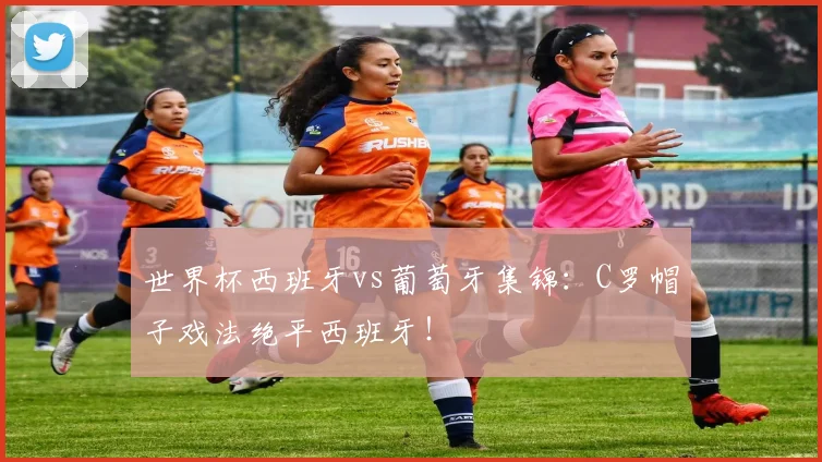 世界杯西班牙vs葡萄牙集锦：C罗帽子戏法绝平西班牙！