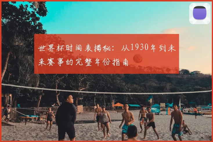 世界杯时间表揭秘：从1930年到未来赛事的完整年份指南