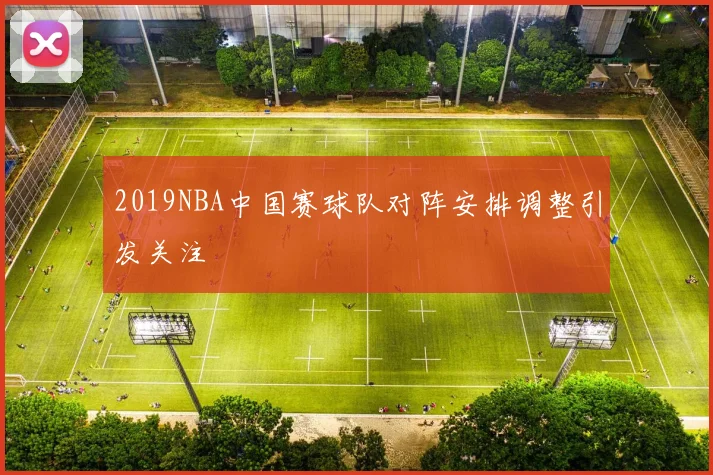 2019NBA中国赛球队对阵安排调整引发关注