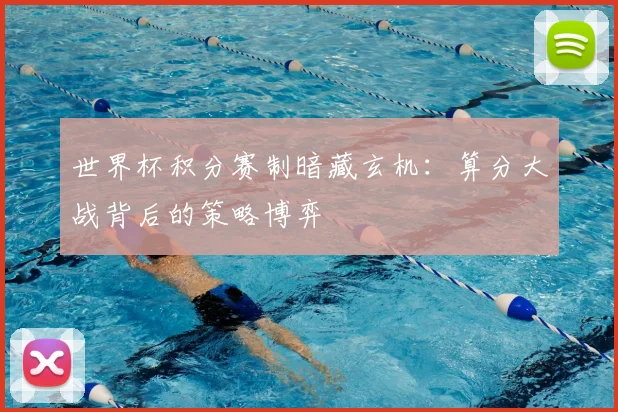 世界杯积分赛制暗藏玄机：算分大战背后的策略博弈