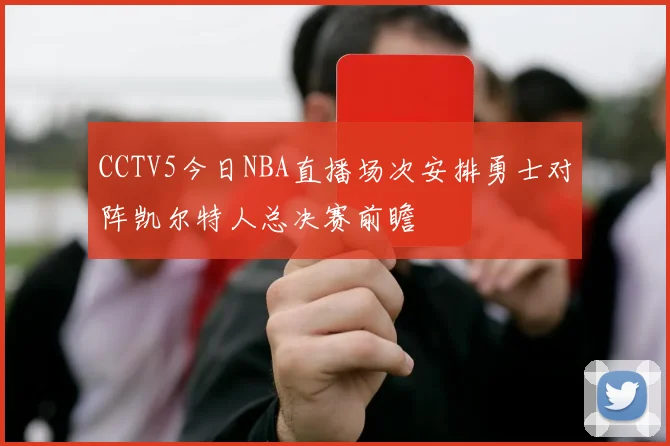 CCTV5今日NBA直播场次安排勇士对阵凯尔特人总决赛前瞻