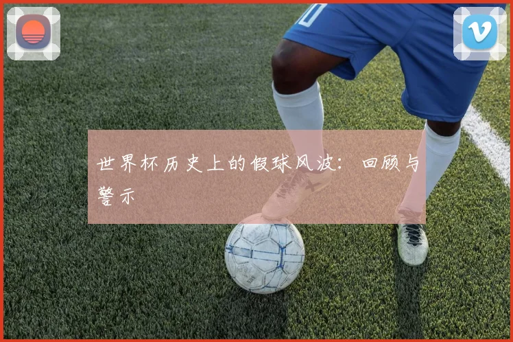 世界杯历史上的假球风波：回顾与警示