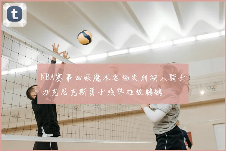 NBA赛事回顾魔术客场失利湖人骑士力克尼克斯勇士残阵难敌鹈鹕