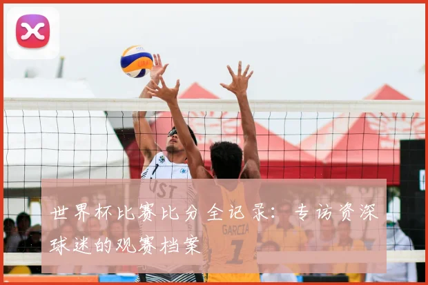 世界杯比赛比分全记录：专访资深球迷的观赛档案