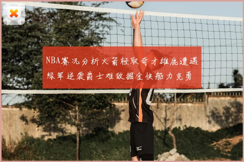NBA赛况分析火箭轻取奇才雄鹿遭遇绿军逆袭爵士难敌掘金快船力克勇士