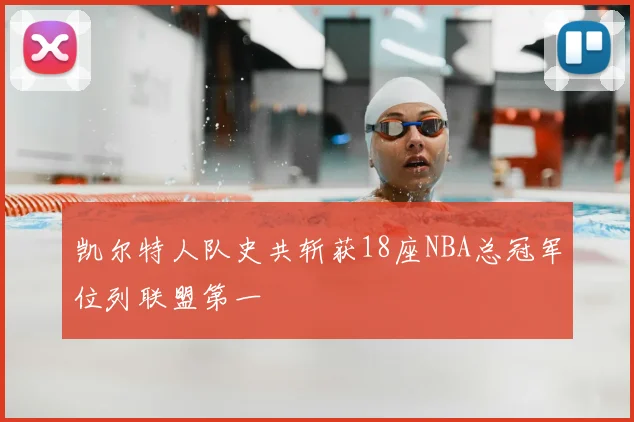 凯尔特人队史共斩获18座NBA总冠军位列联盟第一