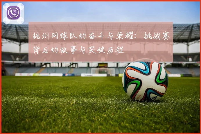 杭州网球队的奋斗与荣耀：挑战赛背后的故事与突破历程
