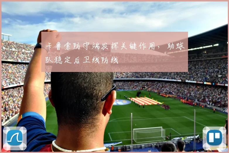 卡鲁索防守端发挥关键作用，助球队稳定后卫线防线