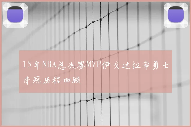 15年NBA总决赛MVP伊戈达拉率勇士夺冠历程回顾
