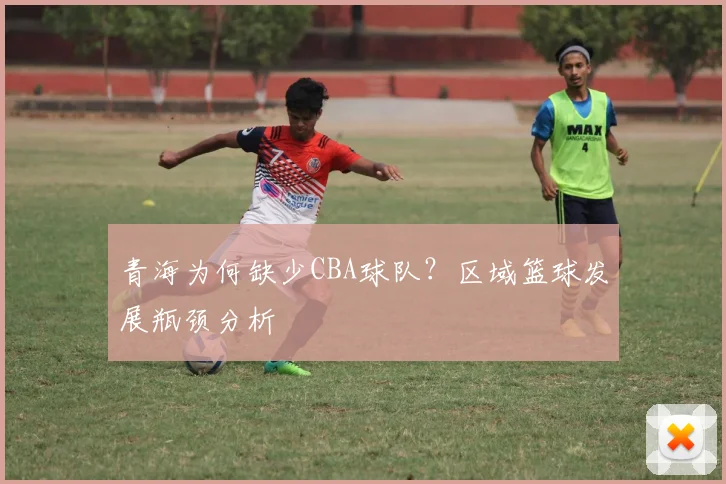青海为何缺少CBA球队？区域篮球发展瓶颈分析