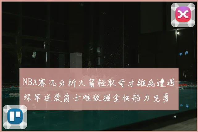 NBA赛况分析火箭轻取奇才雄鹿遭遇绿军逆袭爵士难敌掘金快船力克勇士