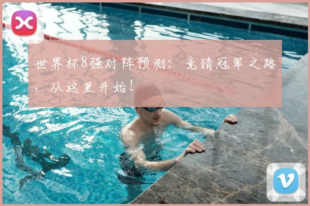 世界杯8强对阵预测：竞猜冠军之路，从这里开始！