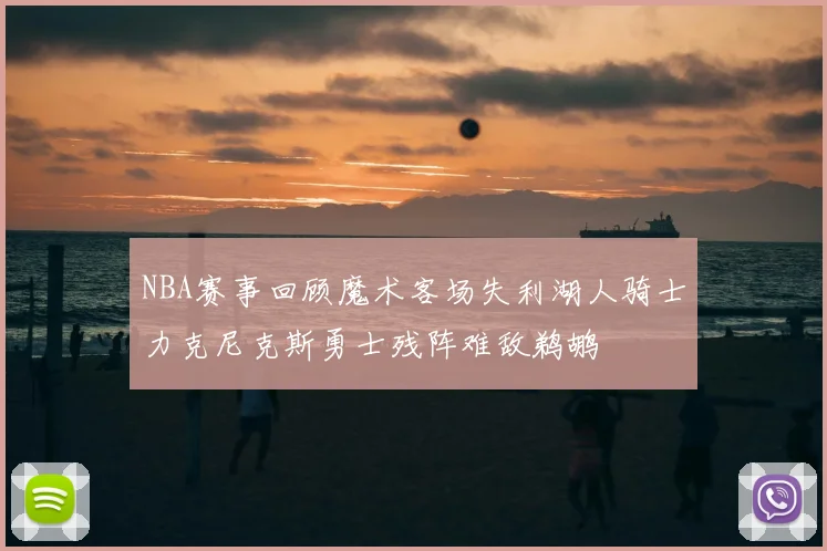 NBA赛事回顾魔术客场失利湖人骑士力克尼克斯勇士残阵难敌鹈鹕