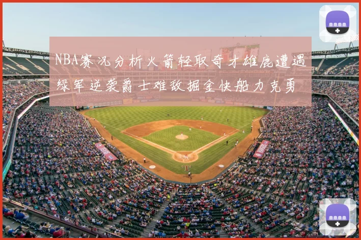 NBA赛况分析火箭轻取奇才雄鹿遭遇绿军逆袭爵士难敌掘金快船力克勇士
