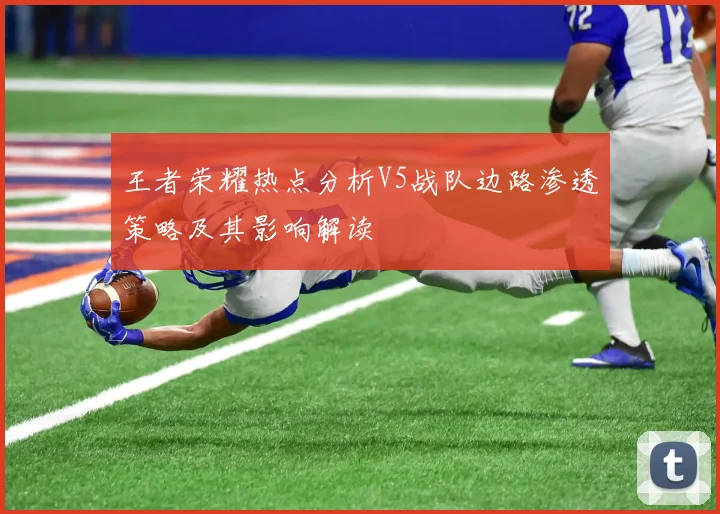 王者荣耀热点分析V5战队边路渗透策略及其影响解读